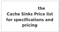 Download the
Cache Sinks Price list
for specifications and pricing